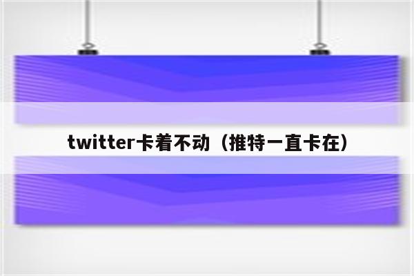 twitter卡着不动（推特一直卡在）