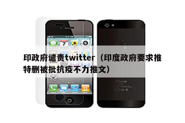 印政府谴责twitter（印度政府要求推特删被批抗疫不力推文）