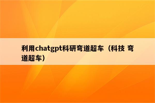 利用chatgpt科研弯道超车（科技 弯道超车）