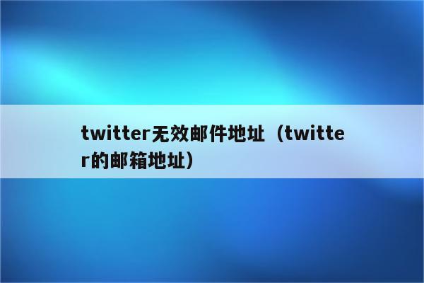 twitter无效邮件地址（twitter的邮箱地址）