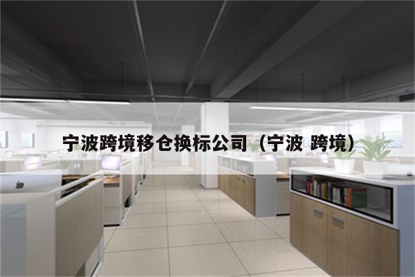 宁波跨境移仓换标公司（宁波 跨境）