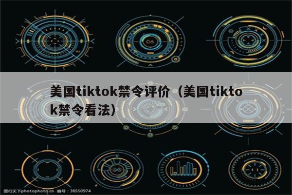 美国tiktok禁令评价（美国tiktok禁令看法）