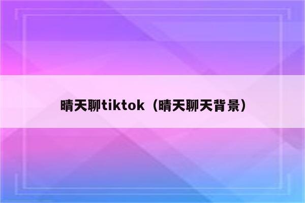 晴天聊tiktok（晴天聊天背景）