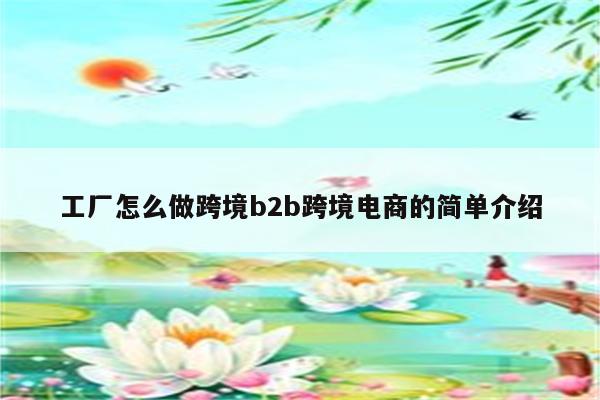 工厂怎么做跨境b2b跨境电商的简单介绍