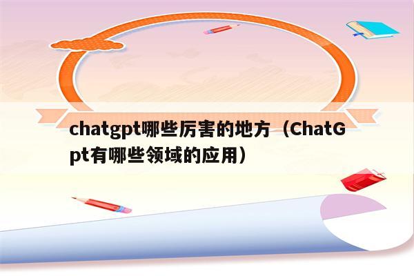 chatgpt哪些厉害的地方（ChatGpt有哪些领域的应用）