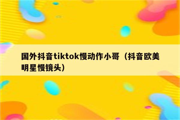 国外抖音tiktok慢动作小哥（抖音欧美明星慢镜头）