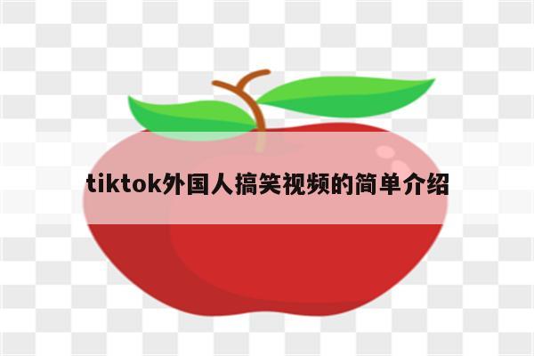 tiktok外国人搞笑视频的简单介绍