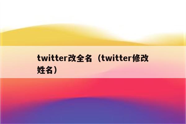 twitter改全名（twitter修改姓名）