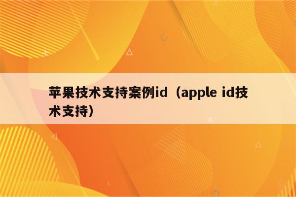 苹果技术支持案例id（apple id技术支持）