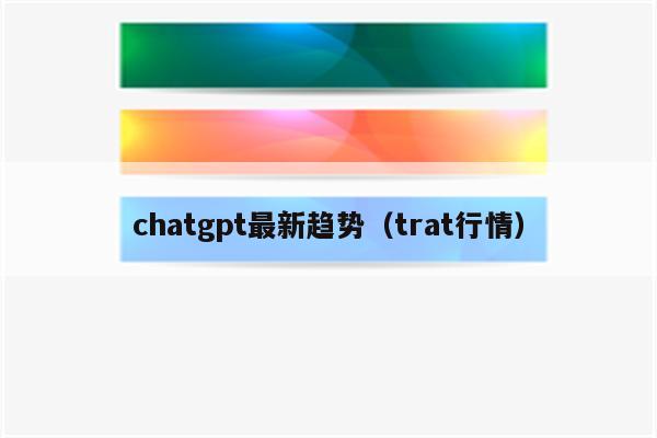 chatgpt最新趋势（trat行情）