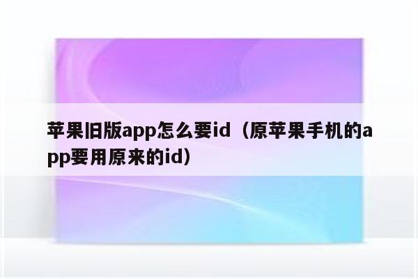 苹果旧版app怎么要id（原苹果手机的app要用原来的id）