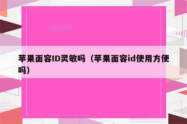 苹果面容ID灵敏吗（苹果面容id使用方便吗）