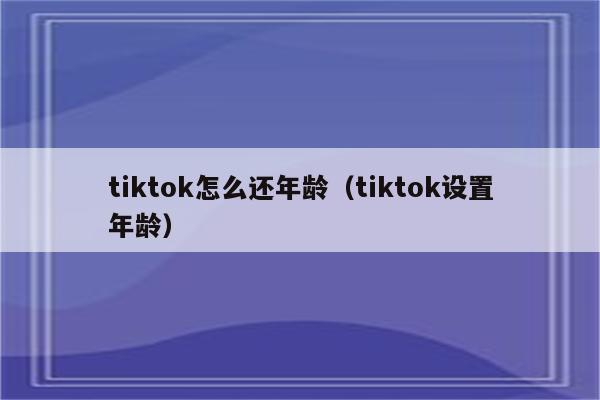 tiktok怎么还年龄（tiktok设置年龄）