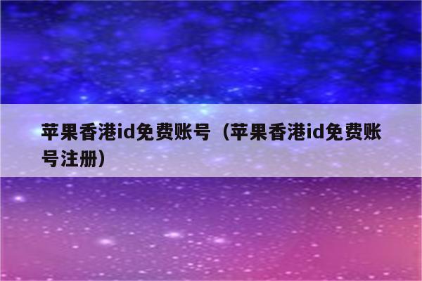 苹果香港id免费账号（苹果香港id免费账号注册）