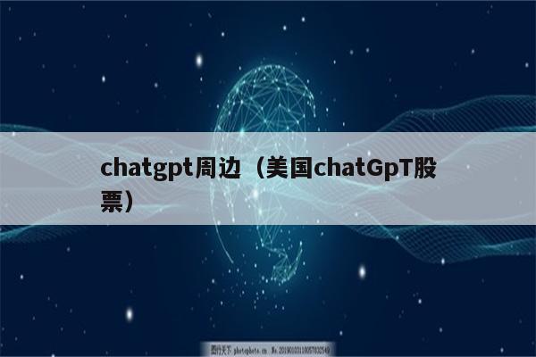 chatgpt周边（美国chatGpT股票）