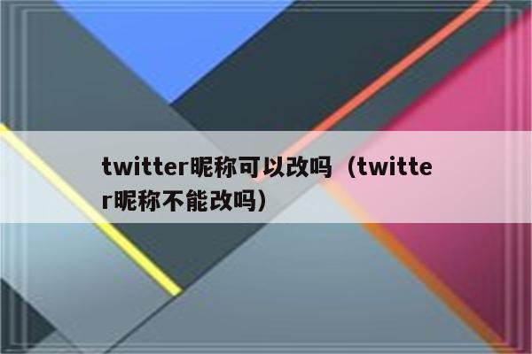 twitter昵称可以改吗（twitter昵称不能改吗）