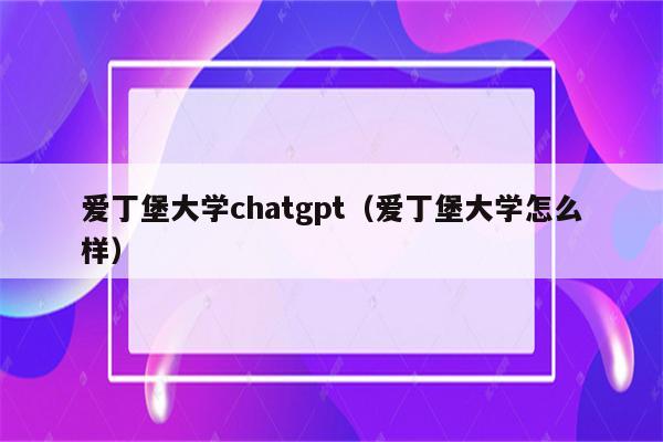 爱丁堡大学chatgpt（爱丁堡大学怎么样）