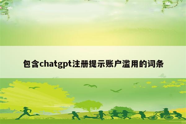 包含chatgpt注册提示账户滥用的词条