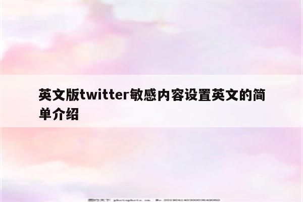 英文版twitter敏感内容设置英文的简单介绍