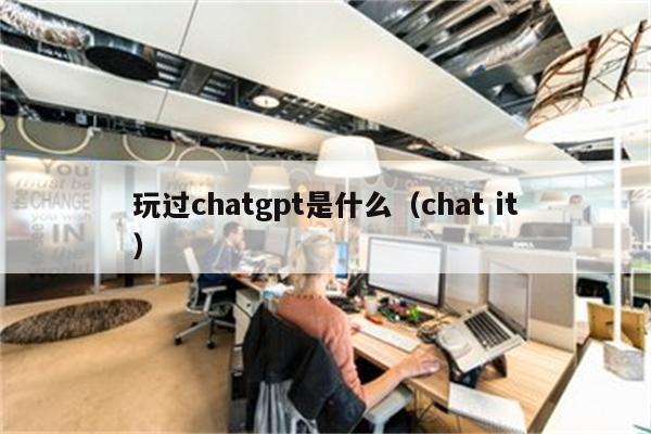 玩过chatgpt是什么（chat it）