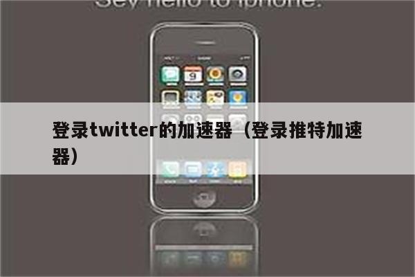 登录twitter的加速器（登录推特加速器）