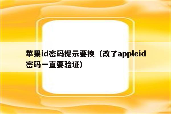 苹果id密码提示要换（改了appleid密码一直要验证）