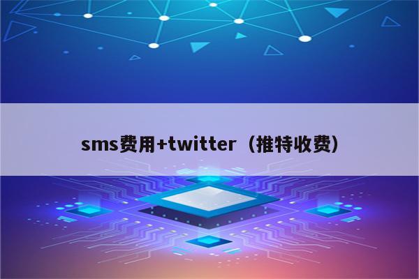 sms费用+twitter（推特收费）