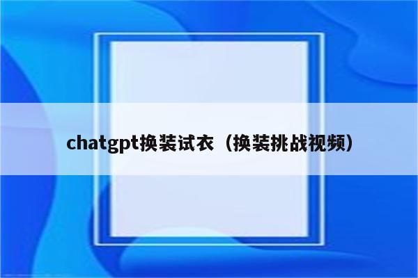 chatgpt换装试衣（换装挑战视频）