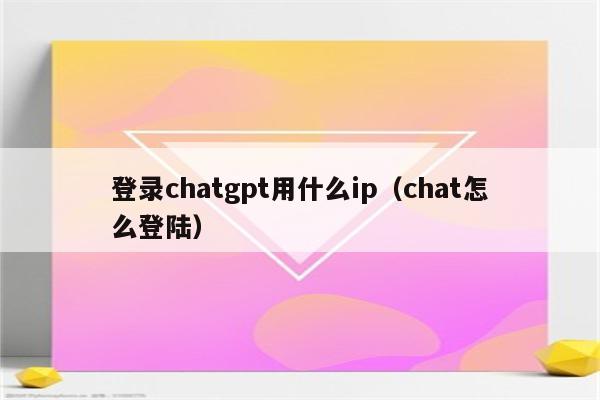 登录chatgpt用什么ip（chat怎么登陆）