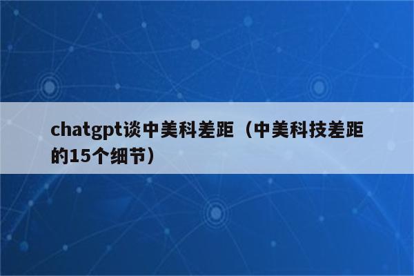 chatgpt谈中美科差距（中美科技差距的15个细节）