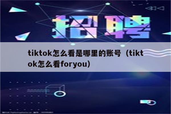 tiktok怎么看是哪里的账号（tiktok怎么看foryou）