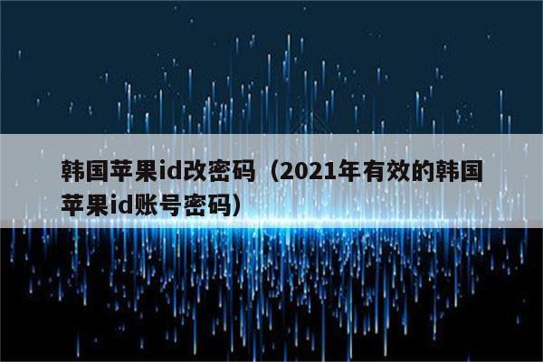 韩国苹果id改密码（2021年有效的韩国苹果id账号密码）