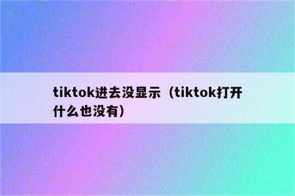 tiktok进去没显示（tiktok打开什么也没有）