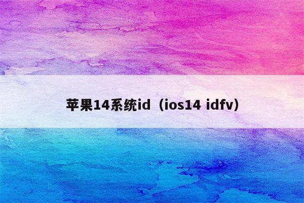 苹果14系统id（ios14 idfv）