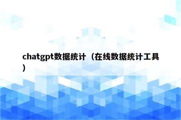 chatgpt数据统计（在线数据统计工具）