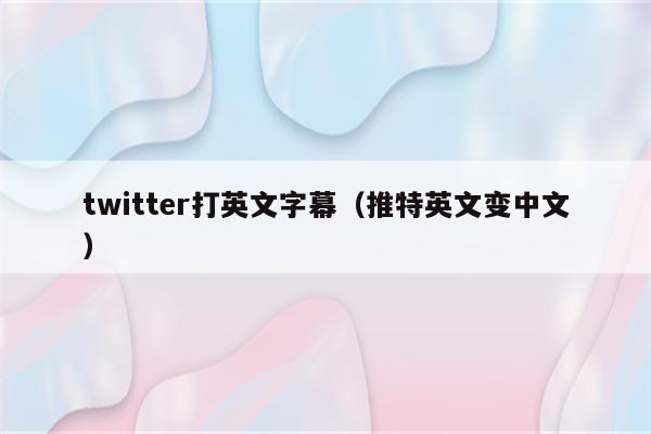 twitter打英文字幕（推特英文变中文）