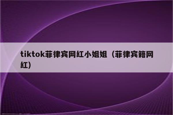 tiktok菲律宾网红小姐姐（菲律宾籍网红）