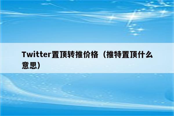 Twitter置顶转推价格（推特置顶什么意思）