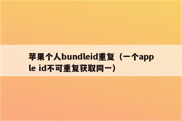 苹果个人bundleid重复（一个apple id不可重复获取同一）