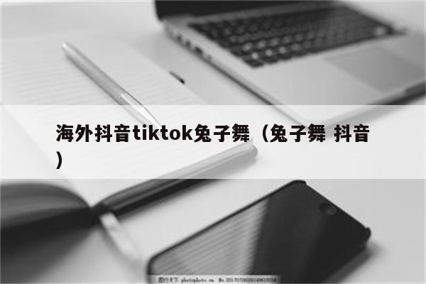 海外抖音tiktok兔子舞（兔子舞 抖音）