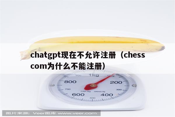 chatgpt现在不允许注册（chesscom为什么不能注册）