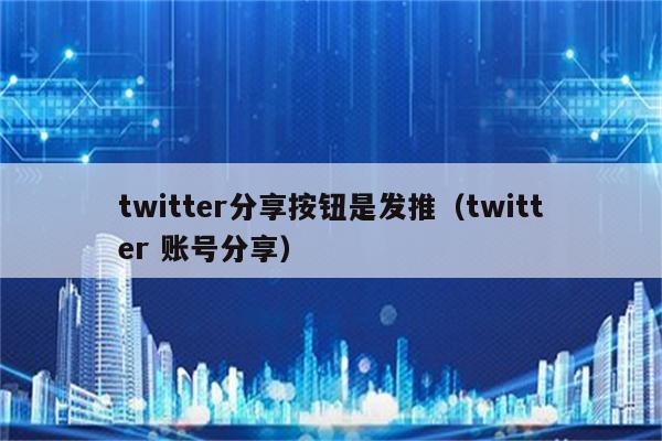 twitter分享按钮是发推（twitter 账号分享）