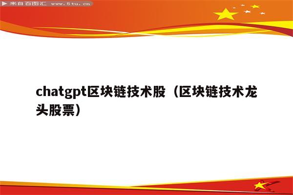 chatgpt区块链技术股（区块链技术龙头股票）