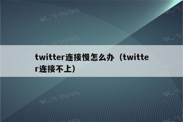 twitter连接慢怎么办（twitter连接不上）