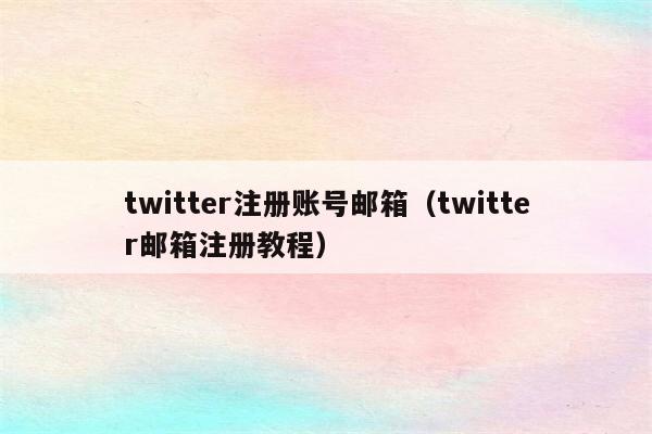 twitter注册账号邮箱（twitter邮箱注册教程）