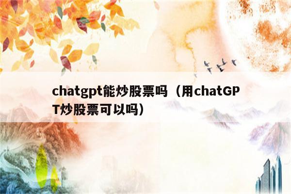 chatgpt能炒股票吗（用chatGPT炒股票可以吗）