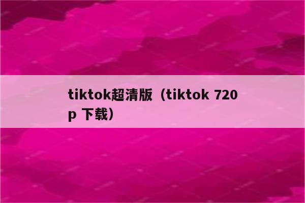 tiktok超清版（tiktok 720p 下载）