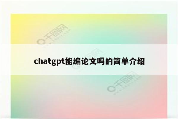 chatgpt能编论文吗的简单介绍