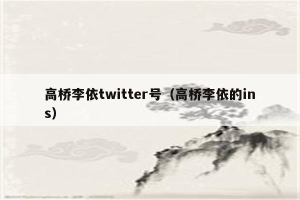 高桥李依twitter号（高桥李依的ins）