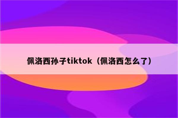 佩洛西孙子tiktok（佩洛西怎么了）